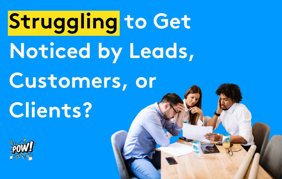 Struggling to Get Noticed by Leads, Customers, or Clients?